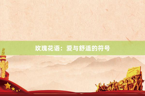玫瑰花语：爱与舒适的符号