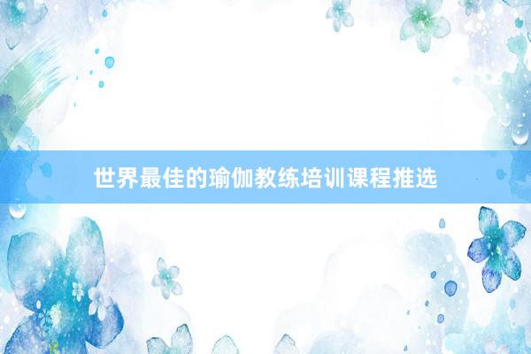 世界最佳的瑜伽教练培训课程推选